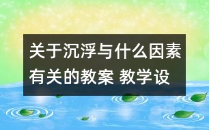 關(guān)于沉浮與什么因素有關(guān)的教案 教學設(shè)計  新教科版五年級下冊科學教案