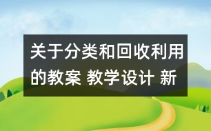 關于分類和回收利用的教案 教學設計 新教科版六年級下冊科學教案