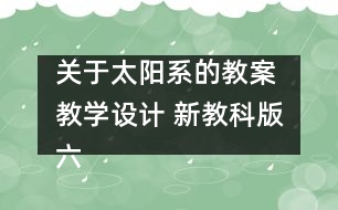 關(guān)于太陽系的教案 教學(xué)設(shè)計(jì) 新教科版六年級(jí)下冊科學(xué)教案