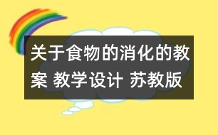 關(guān)于食物的消化的教案 教學(xué)設(shè)計 蘇教版四年級上冊科學(xué)教案