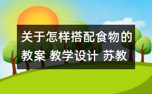 關(guān)于怎樣搭配食物的教案 教學(xué)設(shè)計(jì) 蘇教版四年級(jí)上冊(cè)科學(xué)教案