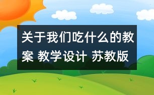 關(guān)于我們吃什么的教案 教學(xué)設(shè)計 蘇教版四年級上冊科學(xué)教案