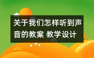 關(guān)于我們怎樣聽到聲音的教案 教學(xué)設(shè)計  蘇教版四年級上冊科學(xué)教案