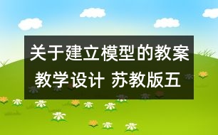 關(guān)于建立模型的教案 教學(xué)設(shè)計(jì) 蘇教版五年級上冊科學(xué)教案