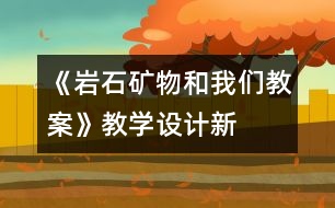 《巖石、礦物和我們教案》教學(xué)設(shè)計(jì)—新教科版四年級(jí)下冊(cè)科學(xué)教案