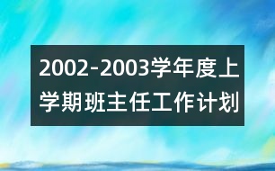 2002-2003學(xué)年度上學(xué)期班主任工作計(jì)劃范本