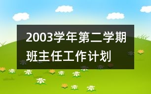 	2003學(xué)年第二學(xué)期班主任工作計(jì)劃