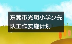 東莞市光明小學(xué)少先隊(duì)工作實(shí)施計(jì)劃