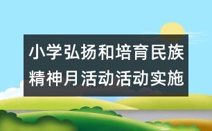 小學(xué)弘揚(yáng)和培育民族精神月活動活動實施方案