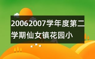 2006—2007學(xué)年度第二學(xué)期仙女鎮(zhèn)花園小學(xué)工作計劃