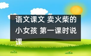 語(yǔ)文課文 賣(mài)火柴的小女孩 第一課時(shí)說(shuō)課 教學(xué)資料