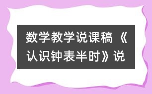 數(shù)學(xué)教學(xué)說(shuō)課稿 《認(rèn)識(shí)鐘表—半時(shí)》說(shuō)課設(shè)計(jì)