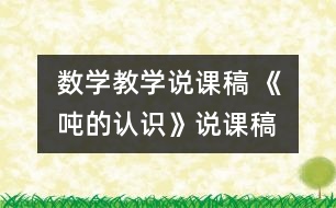 數(shù)學(xué)教學(xué)說(shuō)課稿 《噸的認(rèn)識(shí)》說(shuō)課稿