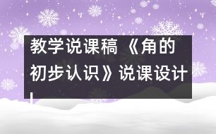 教學(xué)說課稿 《角的初步認(rèn)識》說課設(shè)計|人教課標(biāo)版