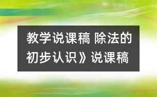 教學(xué)說課稿 除法的初步認(rèn)識》說課稿