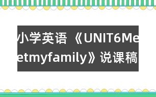 小學(xué)英語 《UNIT6Meetmyfamily》說課稿