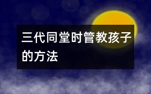 三代同堂時管教孩子的方法