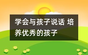 學會與孩子說話 培養(yǎng)優(yōu)秀的孩子