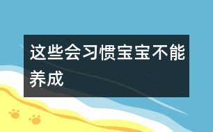 這些會(huì)習(xí)慣寶寶不能養(yǎng)成