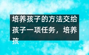 培養(yǎng)孩子的方法：交給孩子一項任務(wù)，培養(yǎng)孩子一個習(xí)慣