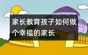 家長教育孩子：如何做個幸福的家長