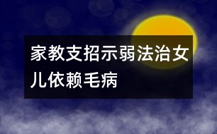 家教支招：“示弱法”治女兒依賴毛病