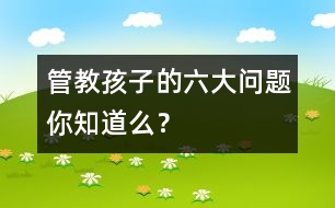 管教孩子的六大問題你知道么？