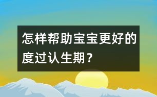 怎樣幫助寶寶更好的度過(guò)認(rèn)生期？