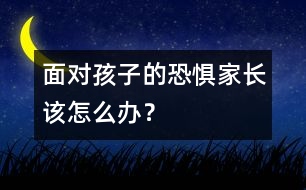 面對孩子的恐懼家長該怎么辦？