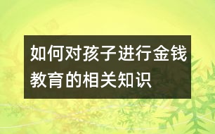 如何對孩子進(jìn)行金錢教育的相關(guān)知識