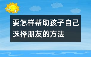 要怎樣幫助孩子自己選擇朋友的方法