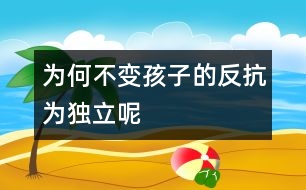 為何不變孩子的“反抗”為獨(dú)立呢