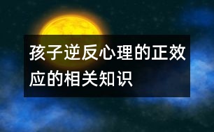 孩子逆反心理的正效應(yīng)的相關(guān)知識