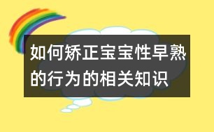 如何矯正寶寶性早熟的行為的相關(guān)知識(shí)