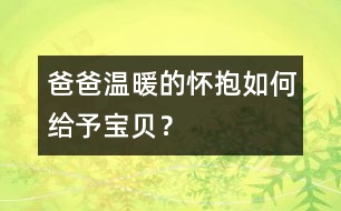 爸爸溫暖的懷抱如何給予寶貝？