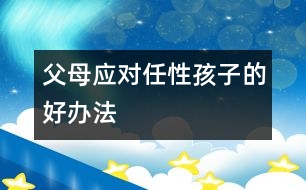 父母應(yīng)對任性孩子的好辦法