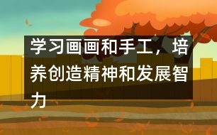 學(xué)習(xí)畫(huà)畫(huà)和手工，培養(yǎng)創(chuàng)造精神和發(fā)展智力