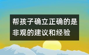 幫孩子確立正確的是非觀的建議和經(jīng)驗