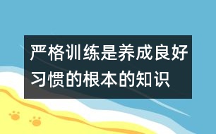 嚴格訓練是養(yǎng)成良好習慣的根本的知識