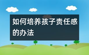 如何培養(yǎng)孩子責任感的辦法