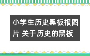 小學(xué)生歷史黑板報(bào)圖片 關(guān)于歷史的黑板報(bào)