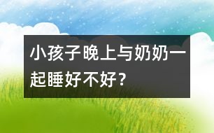 小孩子晚上與奶奶一起睡好不好？