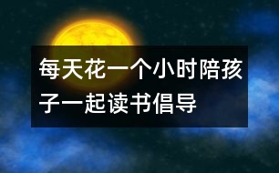 每天花一個(gè)小時(shí)陪孩子一起讀書——倡導(dǎo)一種新的家教模式