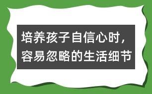 培養(yǎng)孩子自信心時，容易忽略的生活細節(jié)