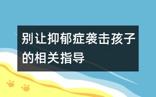 別讓抑郁癥襲擊孩子的相關指導