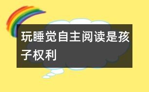 玩、睡覺、自主閱讀是孩子權(quán)利