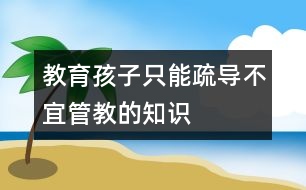 教育孩子只能疏導(dǎo)不宜管教的知識