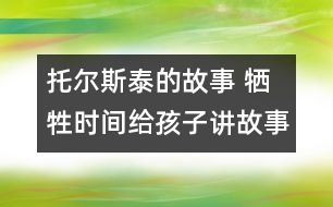 托爾斯泰的故事 犧牲時間給孩子講故事