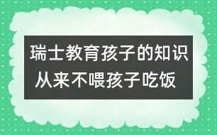 瑞士教育孩子的知識 從來不喂孩子吃飯