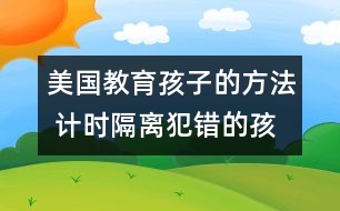 美國(guó)教育孩子的方法 計(jì)時(shí)隔離犯錯(cuò)的孩子